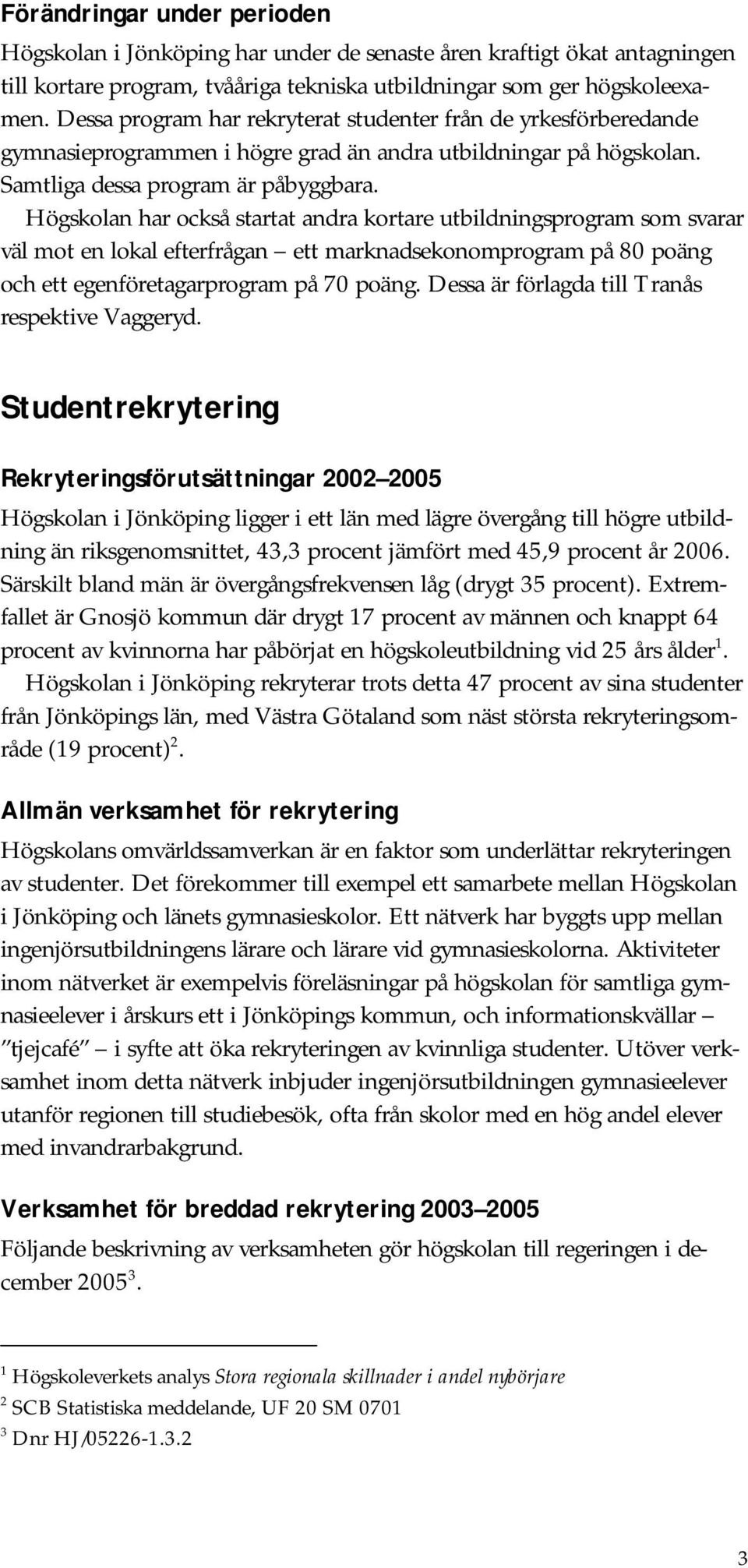 Högskolan har också startat andra kortare utbildningsprogram som svarar väl mot en lokal efterfrågan ett marknadsekonomprogram på 80 poäng och ett egenföretagarprogram på 70 poäng.