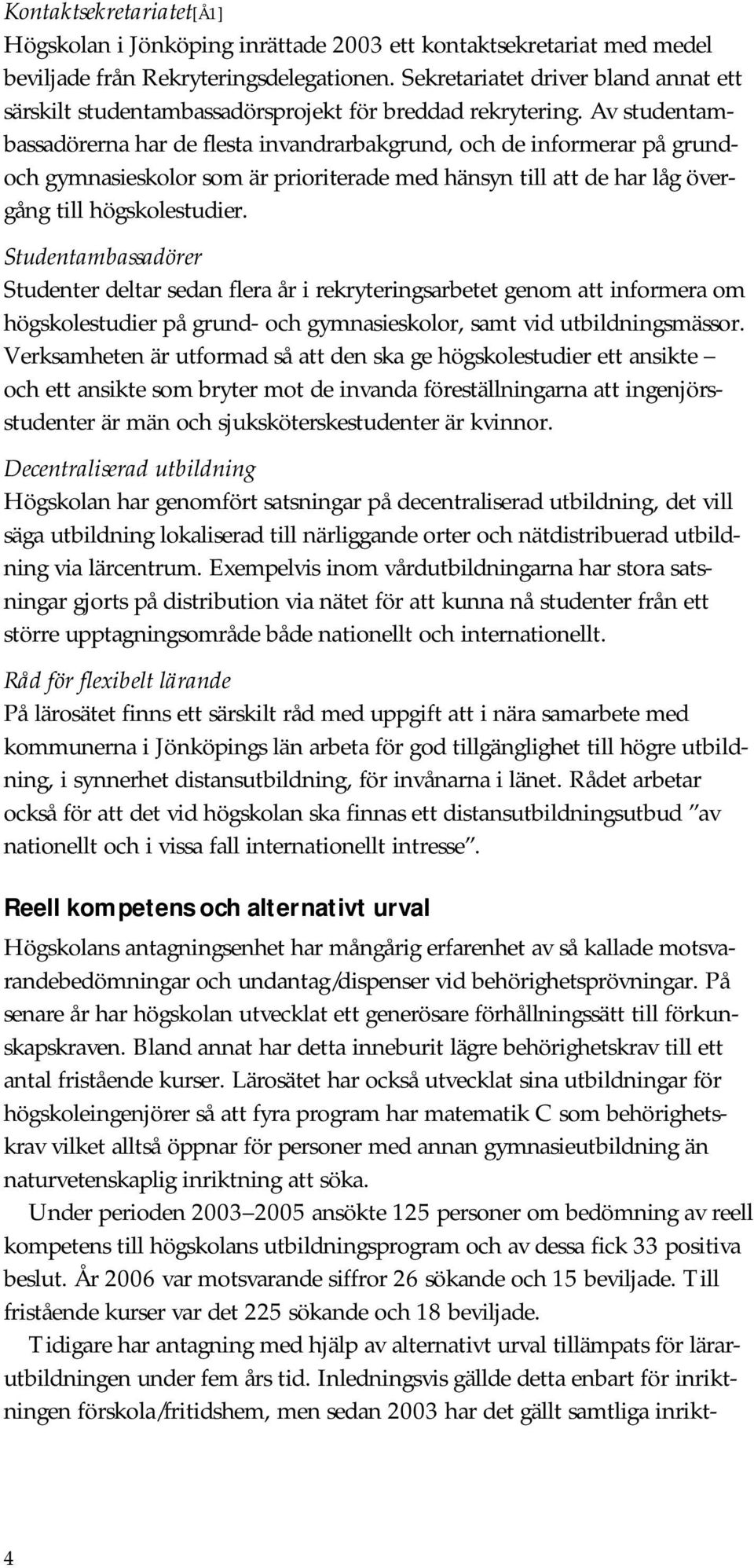 Av studentambassadörerna har de flesta invandrarbakgrund, och de informerar på grundoch gymnasieskolor som är prioriterade med hänsyn till att de har låg övergång till högskolestudier.