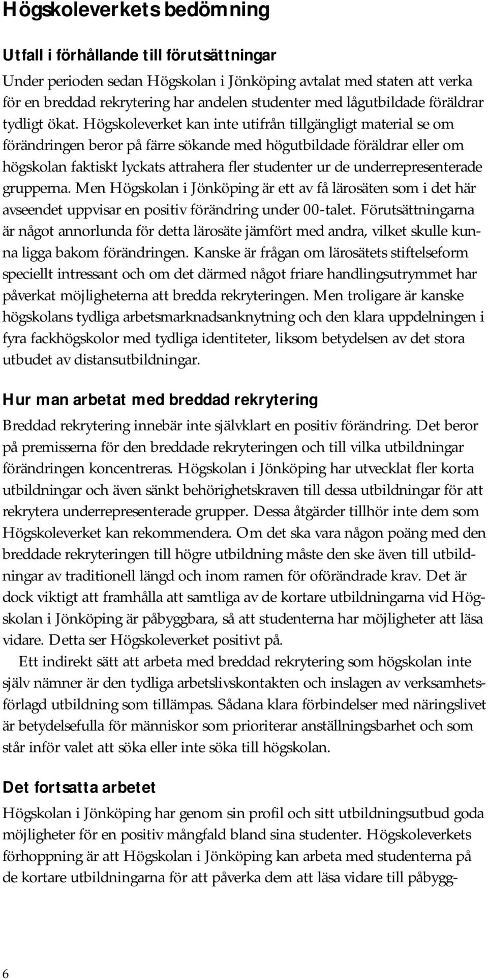 Högskoleverket kan inte utifrån tillgängligt material se om förändringen beror på färre sökande med högutbildade föräldrar eller om högskolan faktiskt lyckats attrahera fler studenter ur de