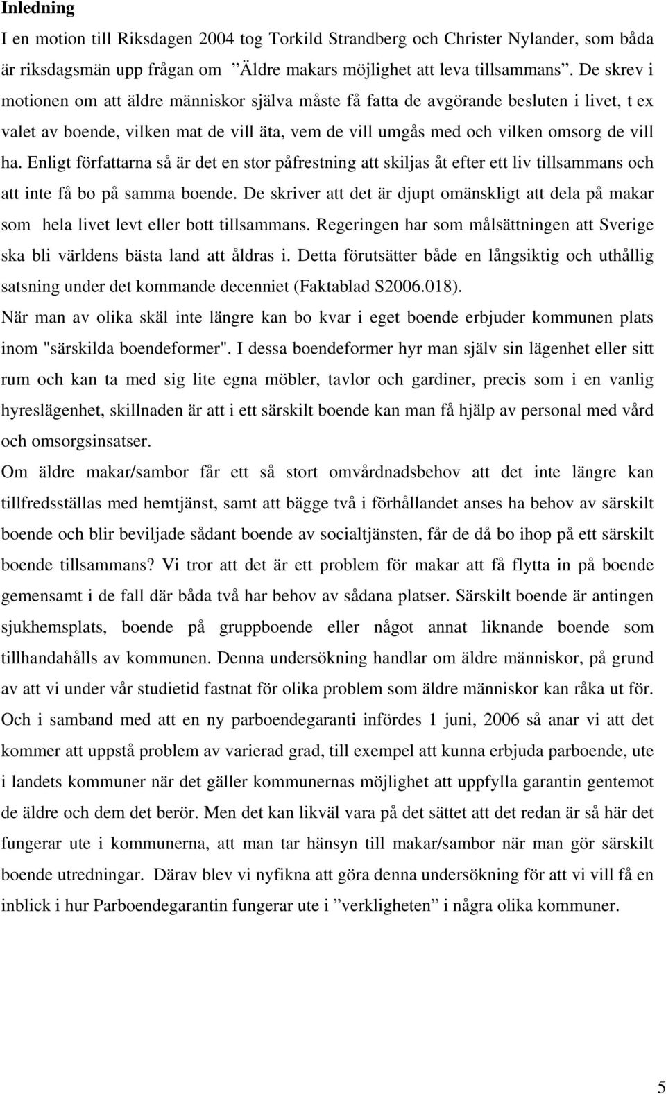 Enligt författarna så är det en stor påfrestning att skiljas åt efter ett liv tillsammans och att inte få bo på samma boende.