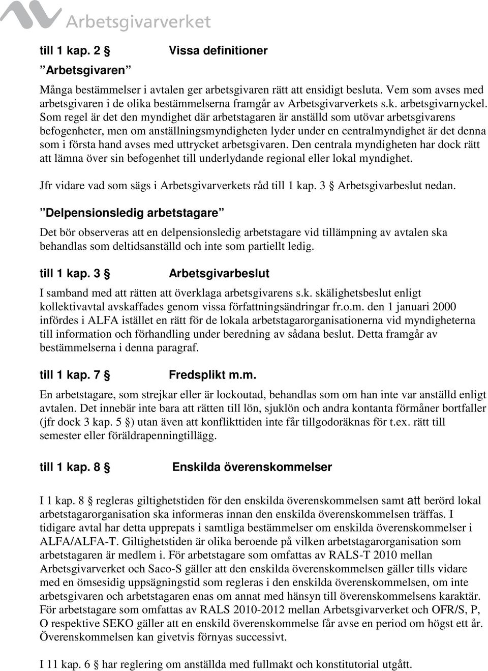 Som regel är det den myndighet där arbetstagaren är anställd som utövar arbetsgivarens befogenheter, men om anställningsmyndigheten lyder under en centralmyndighet är det denna som i första hand