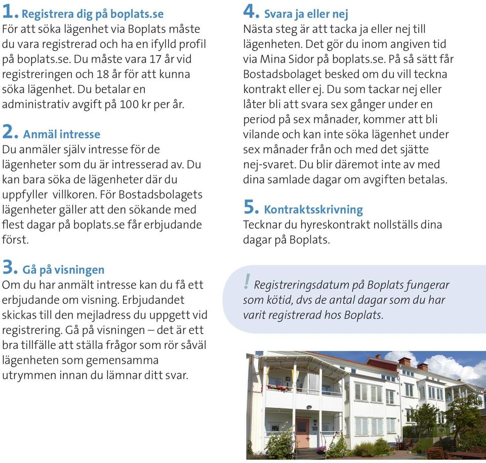 För Bostadsbolagets lägenheter gäller att den sökande med flest dagar på boplats.se får erbjudande först. 3. Gå på visningen Om du har anmält intresse kan du få ett erbjudande om visning.