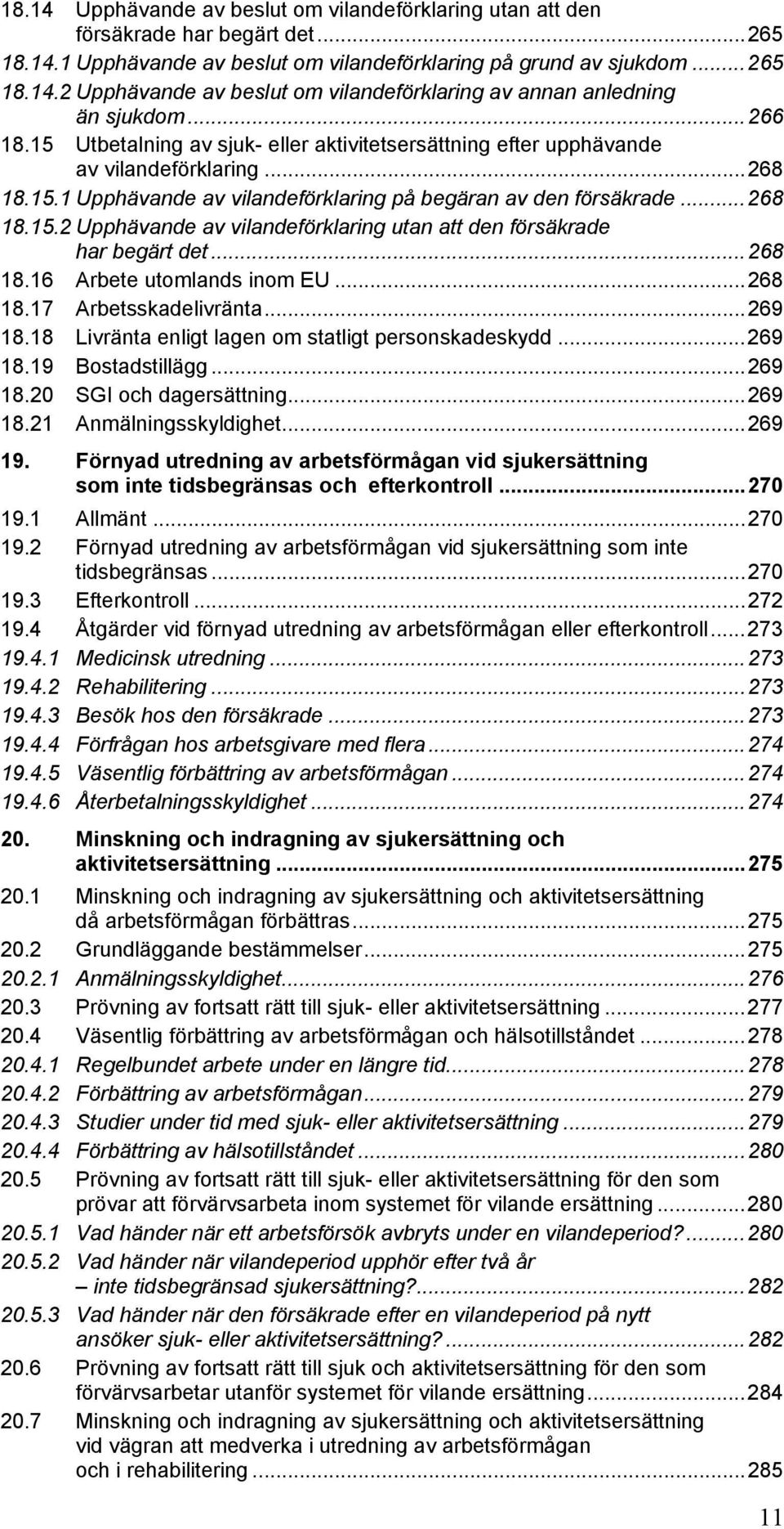..268 18.16 Arbete utomlands inom EU...268 18.17 Arbetsskadelivränta...269 18.18 Livränta enligt lagen om statligt personskadeskydd...269 18.19 Bostadstillägg...269 18.20 SGI och dagersättning...269 18.21 Anmälningsskyldighet.