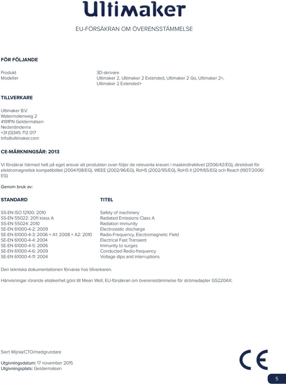 (2004/108/EG), WEEE (2002/96/EG), RoHS (2002/95/EG), RoHS II (2011/65/EG) och Reach (1907/2006/ EG) Genom bruk av: STANDARD SS-EN ISO 12100: 2010 SS-EN 55022: 2011 klass A SS-EN 55024: 2010 SE-EN