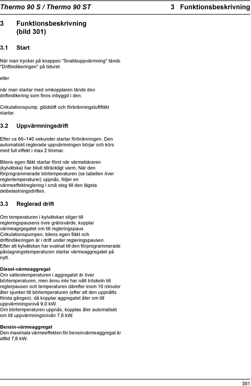 . Uppvärmningsdrift Efter ca 60 40 sekunder startar föränningen. Den automatiskt reglerade uppvärmningen börjar och körs med full effekt i max timmar.