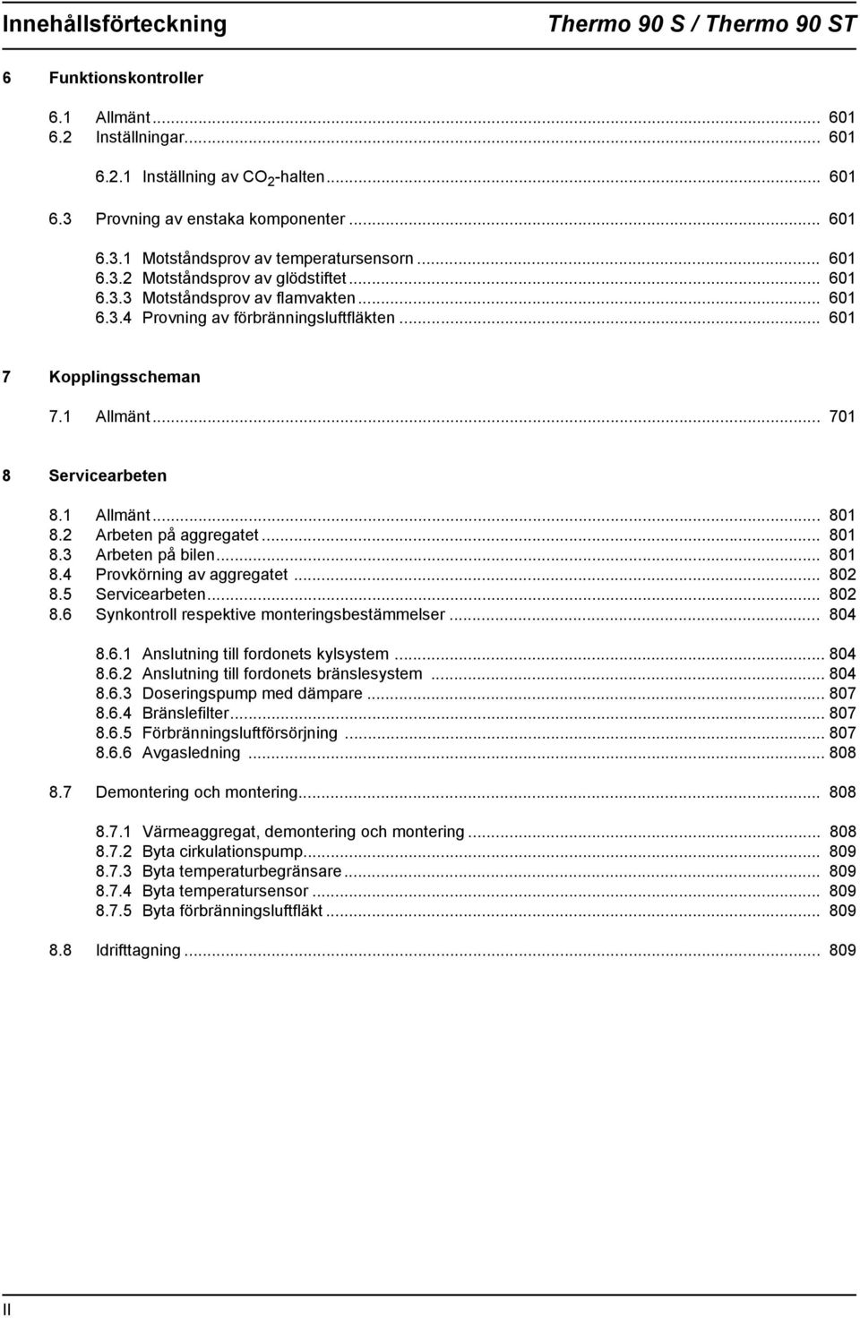 Arbeten på aggregatet... 80 8. Arbeten på bilen... 80 8.4 Provkörning av aggregatet... 80 8.5 Servicearbeten... 80 8.6 Synkontroll respektive monteringsbestämmelser... 804 8.6. Anslutning till fordonets kylsystem.