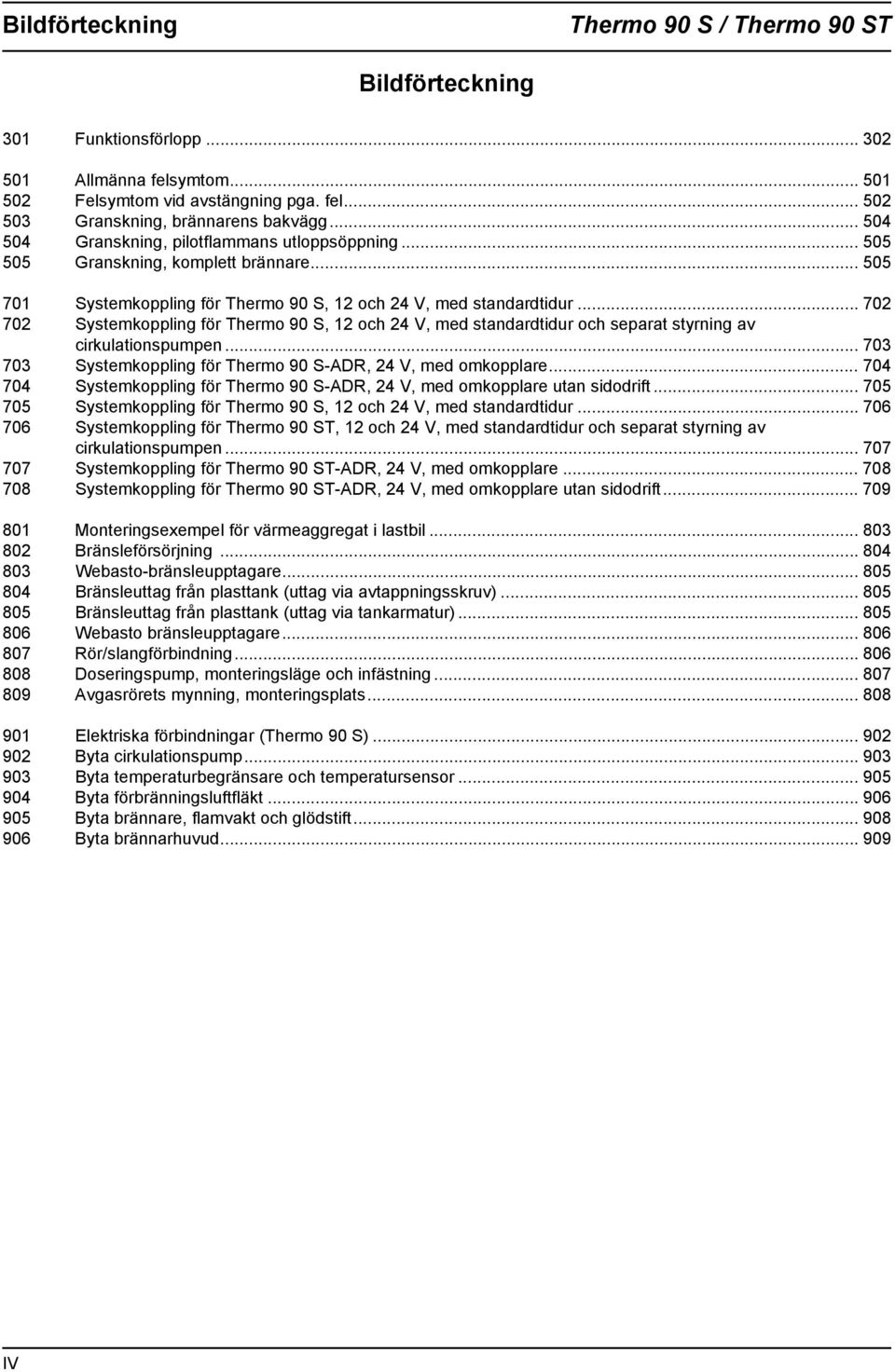 .. 70 70 Systemkoppling för Thermo 90 S, och 4 V, med standardtidur och separat styrning av cirkulationspumpen... 70 70 Systemkoppling för Thermo 90 S-ADR, 4 V, med omkopplare.