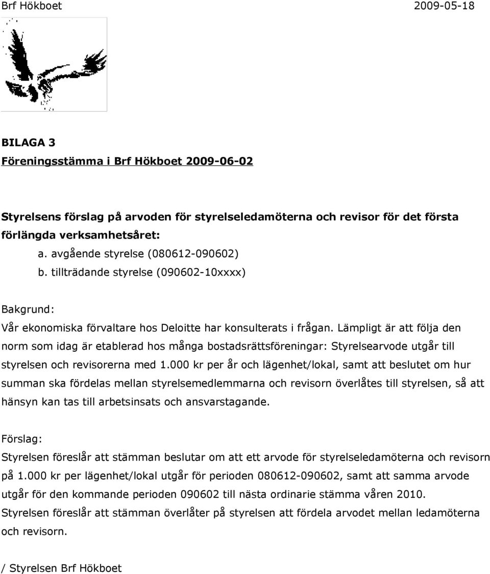 Lämpligt är att följa den norm som idag är etablerad hos många bostadsrättsföreningar: Styrelsearvode utgår till styrelsen och revisorerna med 1.