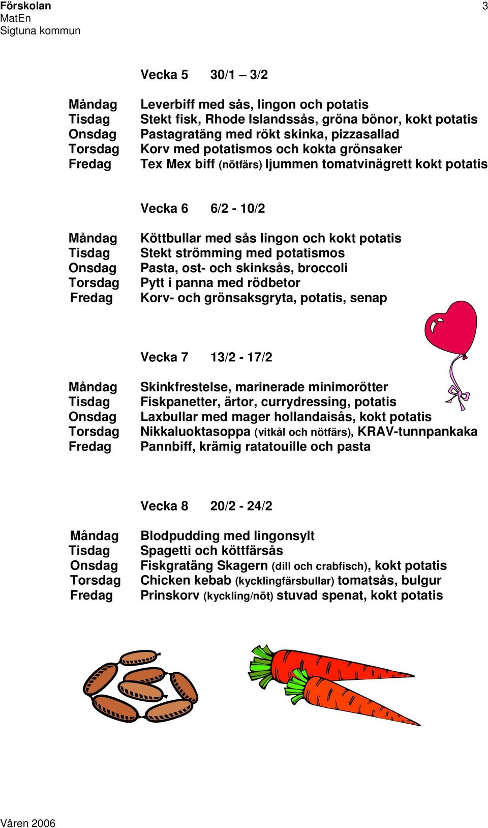 i panna med rödbetor Korv- och grönsaksgryta, potatis, senap Vecka 7 13/2-17/2 Skinkfrestelse, marinerade minimorötter Fiskpanetter, ärtor, currydressing, potatis Laxbullar med mager hollandaisås,