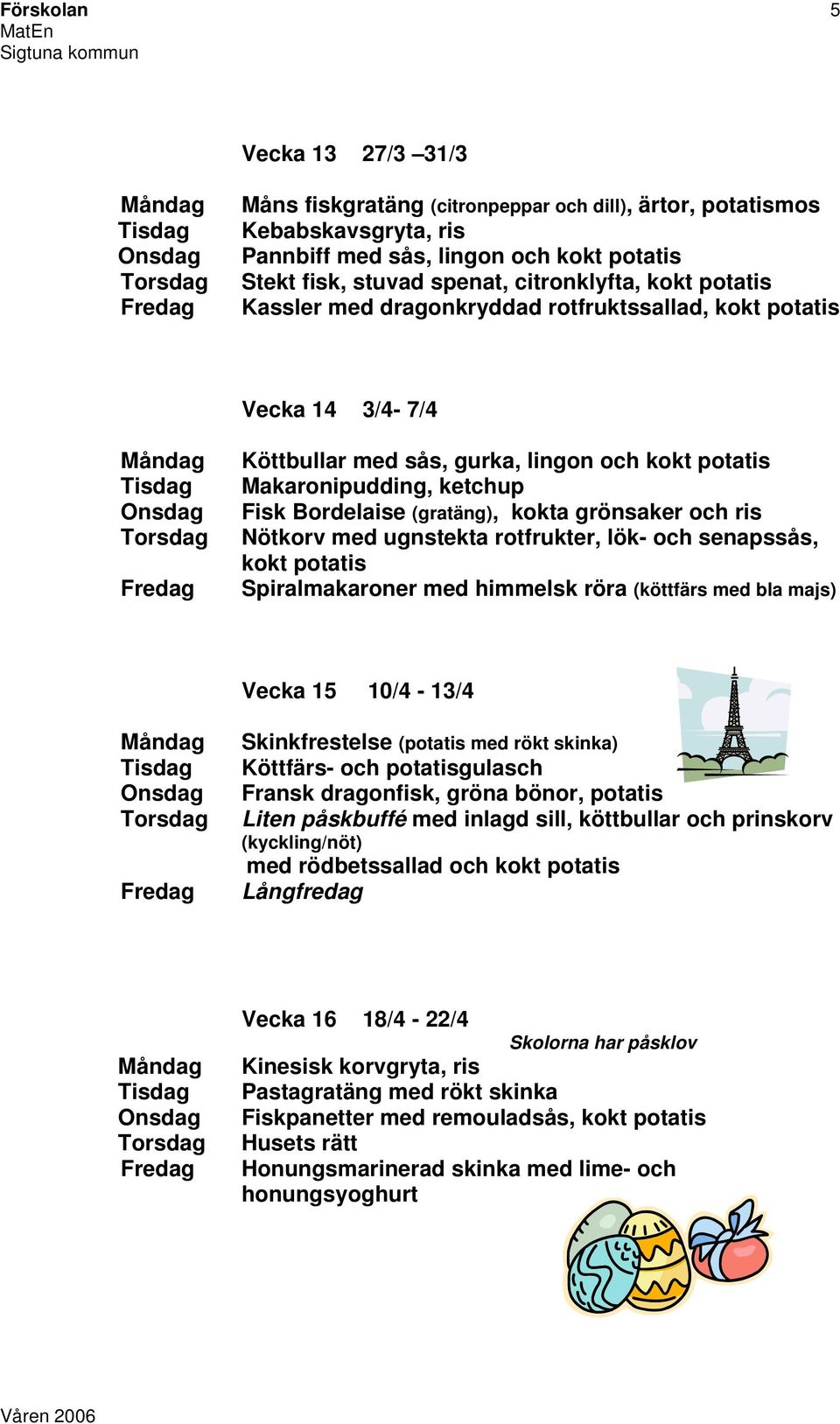och ris Nötkorv med ugnstekta rotfrukter, lök- och senapssås, kokt potatis Spiralmakaroner med himmelsk röra (köttfärs med bla majs) Vecka 15 10/4-13/4 Skinkfrestelse (potatis med rökt skinka)
