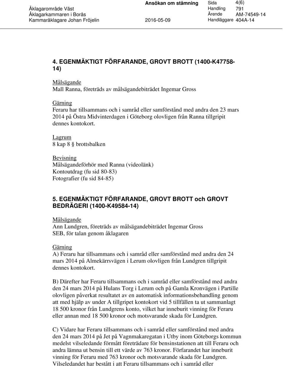 Östra Midvinterdagen i Göteborg olovligen från Ranna tillgripit dennes kontokort. 8 kap 8 brottsbalken förhör med Ranna (videolänk) Kontoutdrag (fu sid 80-83) Fotografier (fu sid 84-85) 5.