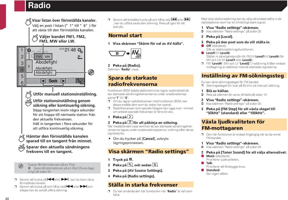 Släpp tangenten inom några sekunder för att hoppa till närmaste station från den aktuella frekvensen. Håll in tangenten i flera sekunder för att utföra kontinuerlig sökning.