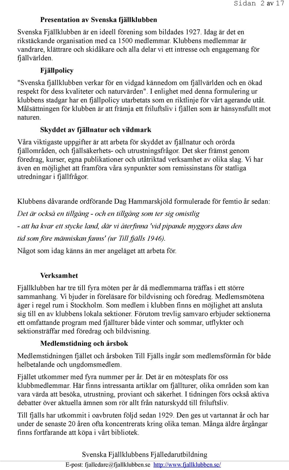 Fjällpolicy "Svenska fjällklubben verkar för en vidgad kännedom om fjällvärlden och en ökad respekt för dess kvaliteter och naturvärden".