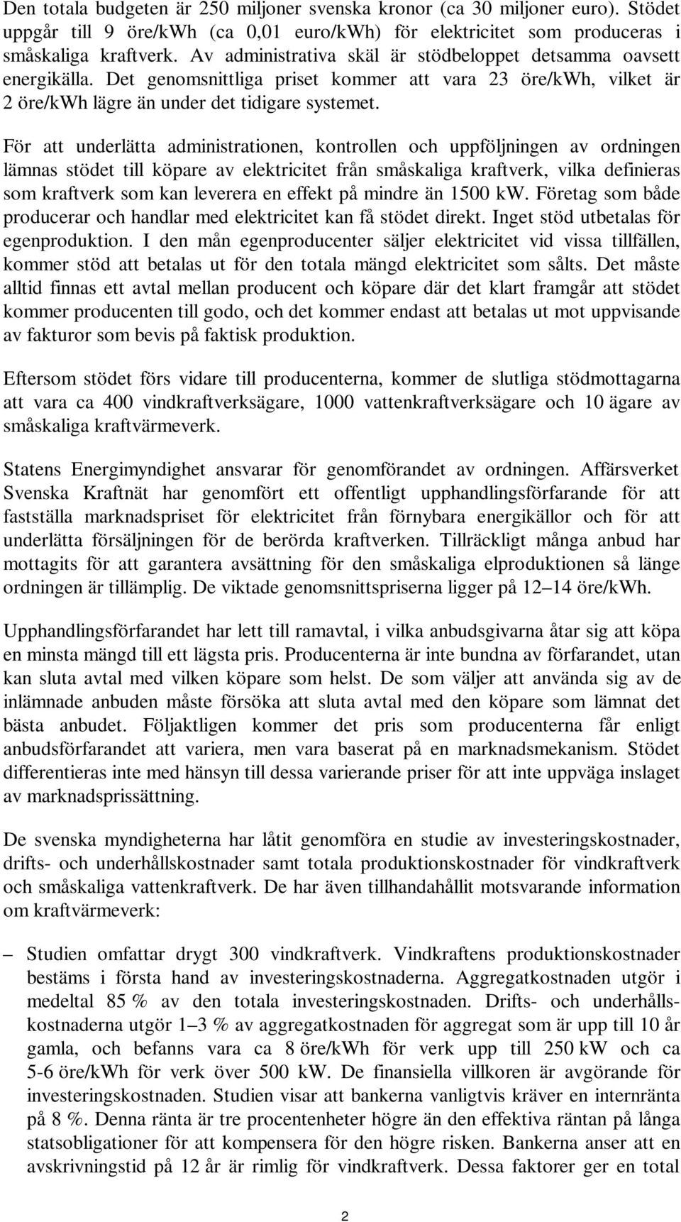 För att underlätta administrationen, kontrollen och uppföljningen av ordningen lämnas stödet till köpare av elektricitet från småskaliga kraftverk, vilka definieras som kraftverk som kan leverera en