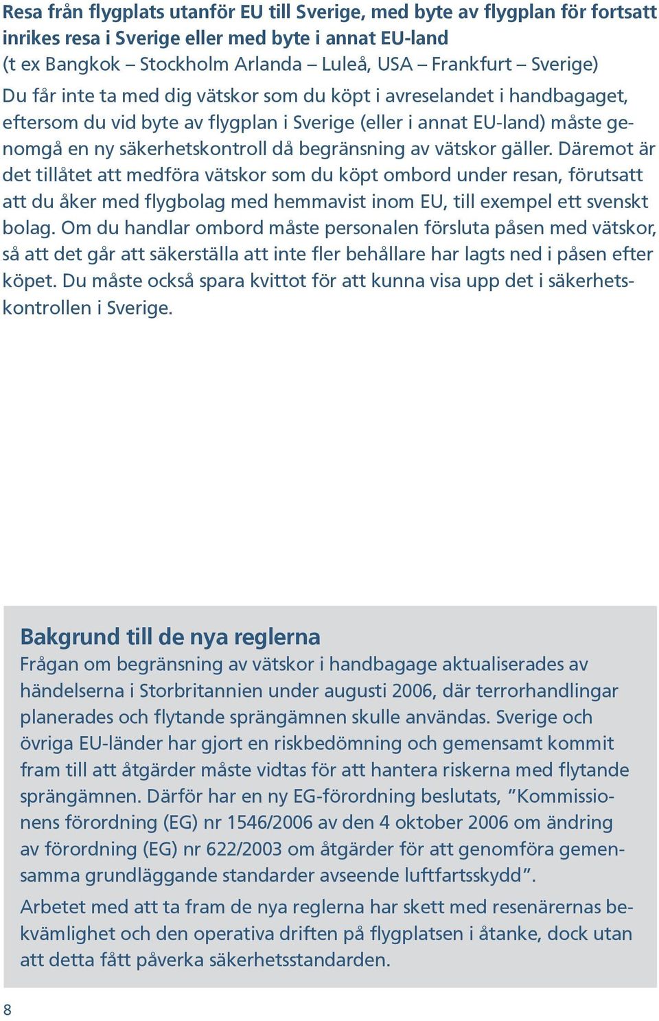 vätskor gäller. Däremot är det tillåtet att medföra vätskor som du köpt ombord under resan, förutsatt att du åker med flygbolag med hemmavist inom EU, till exempel ett svenskt bolag.