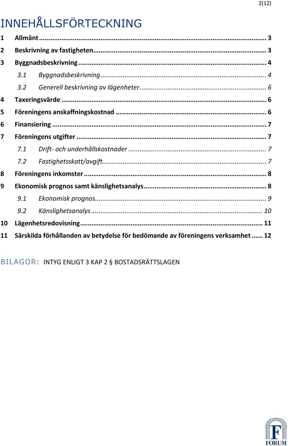 .. 7 8 Föreningens inkomster... 8 9 Ekonomisk prognos samt känslighetsanalys... 8 9.1 Ekonomisk prognos... 9 9.2 Känslighetsanalys... 10 10 Lägenhetsredovisning.