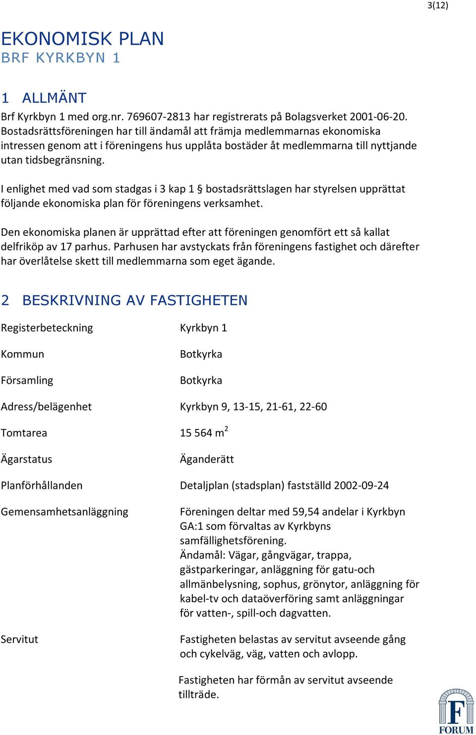 I enlighet med vad som stadgas i 3 kap 1 bostadsrättslagen har styrelsen upprättat följande ekonomiska plan för föreningens verksamhet.