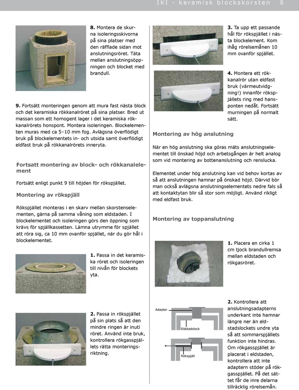 Montera isoleringen. Blockelementen muras med ca 5 10 mm fog. Avlägsna överflödigt bruk på blockelementets in- och utsida samt överflödigt eldfast bruk på rökkanalrörets inneryta.