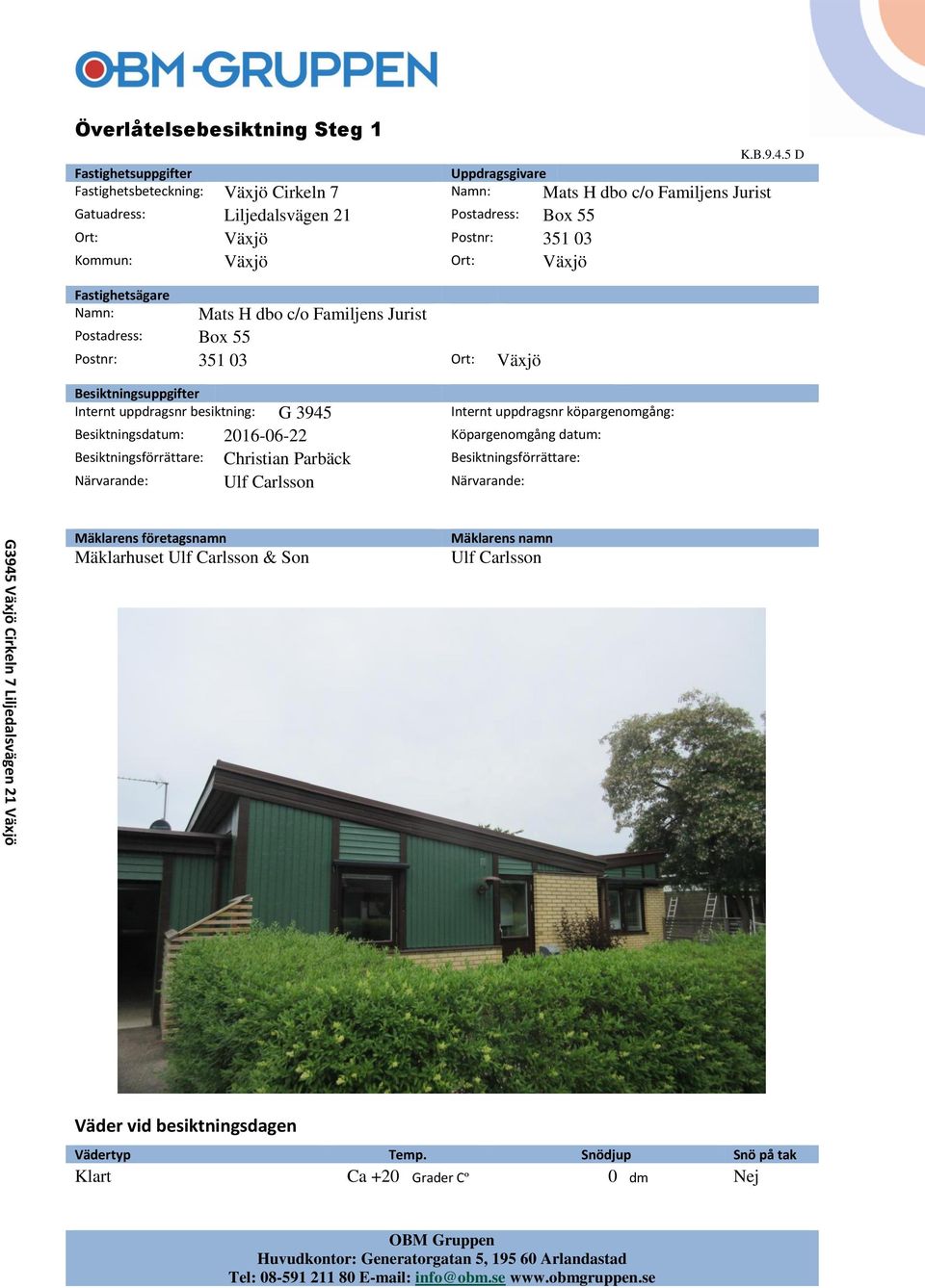 Besiktningsuppgifter Internt uppdragsnr besiktning: G 3945 Internt uppdragsnr köpargenomgång: Besiktningsdatum: 2016-06-22 Köpargenomgång datum: Besiktningsförrättare: Christian Parbäck