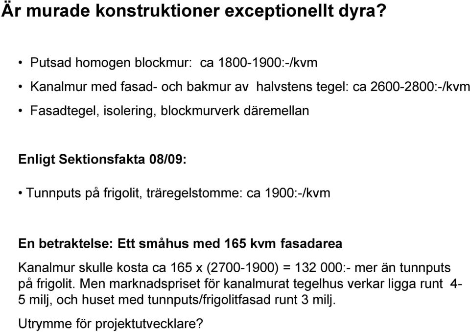 blockmurverk däremellan Enligt Sektionsfakta 08/09: Tunnputs på frigolit, träregelstomme: ca 1900:-/kvm En betraktelse: Ett småhus med 165 kvm