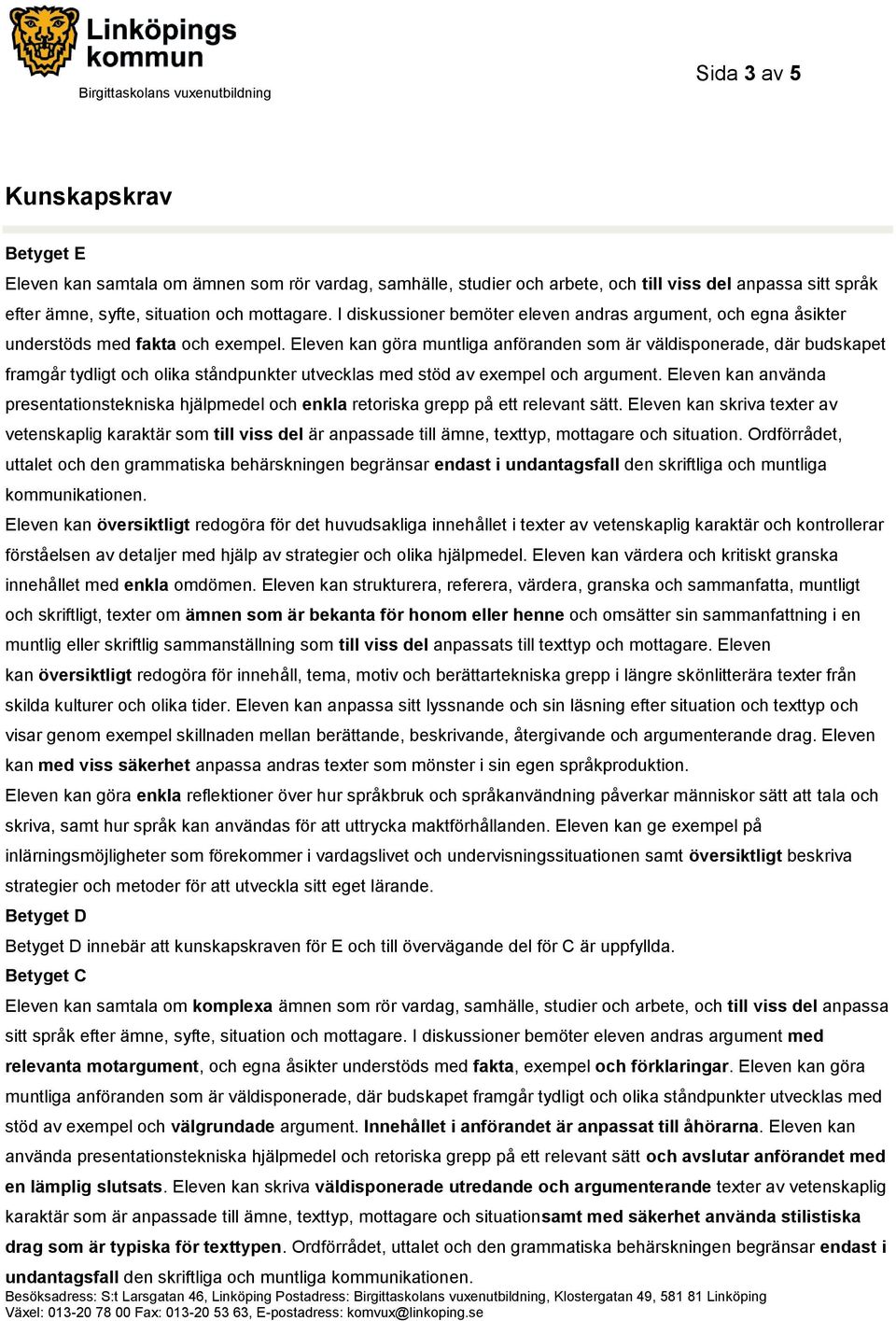 Eleven kan göra muntliga anföranden som är väldisponerade, där budskapet framgår tydligt och olika ståndpunkter utvecklas med stöd av exempel och argument.