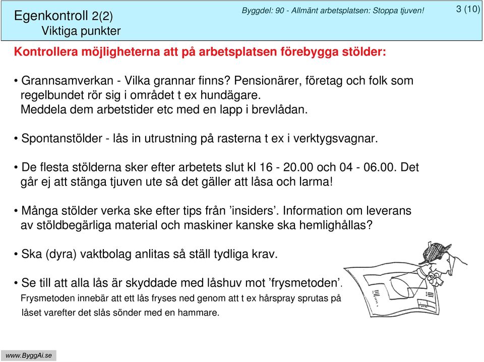 Spontanstölder - lås in utrustning på rasterna t ex i verktygsvagnar. De flesta stölderna sker efter arbetets slut kl 16-20.00 och 04-06.00. Det går ej att stänga tjuven ute så det gäller att låsa och larma!