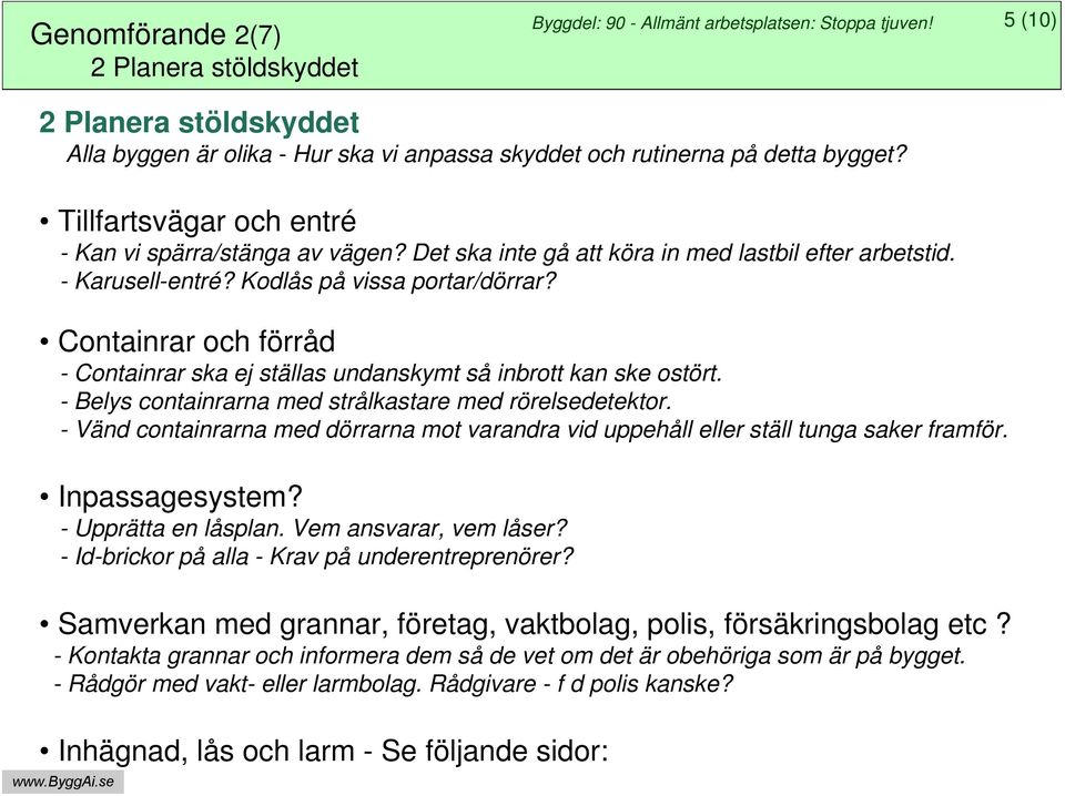 Det ska inte gå att köra in med lastbil efter arbetstid. - Karusell-entré? Kodlås på vissa portar/dörrar? Containrar och förråd - Containrar ska ej ställas undanskymt så inbrott kan ske ostört.