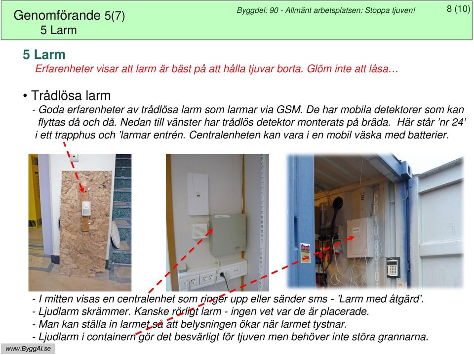 Nedan till vänster har trådlös detektor monterats på bräda. Här står nr 24 i ett trapphus och larmar entrén. Centralenheten kan vara i en mobil väska med batterier.