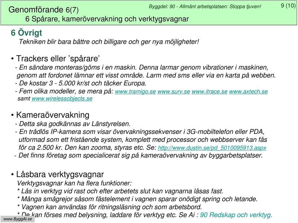 - De kostar 3-5.000 kr/st och täcker Europa. - Fem olika modeller, se mera på: www.tramigo.se www.surv.se www.itrace.se www.axtech.se samt www.wirelessobjects.