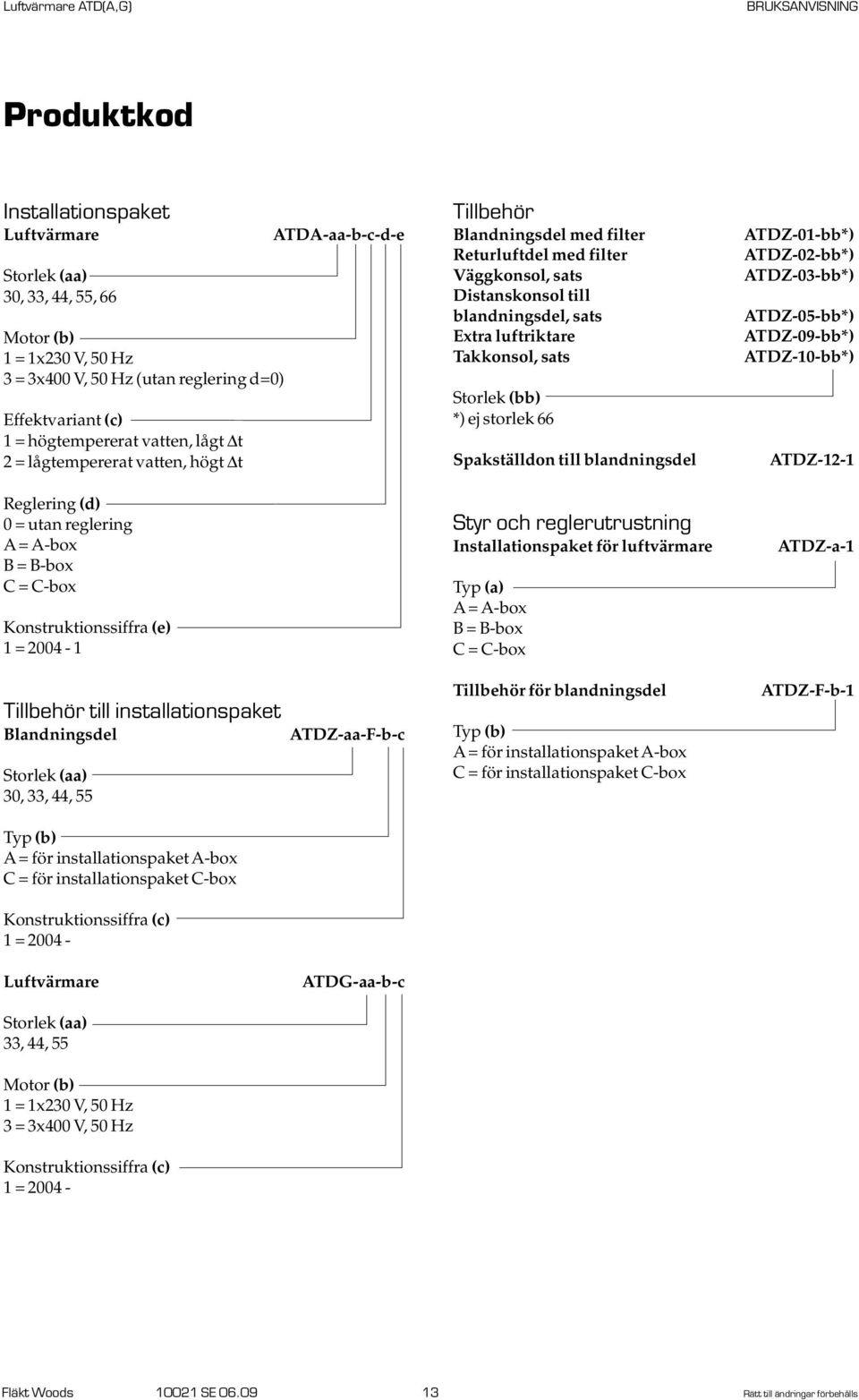 filter Väggkonsol, sats Distanskonsol till blandningsdel, sats Extra luftriktare Takkonsol, sats Storlek (bb) *) ej storlek 66 Spakställdon till blandningsdel Styr och reglerutrustning