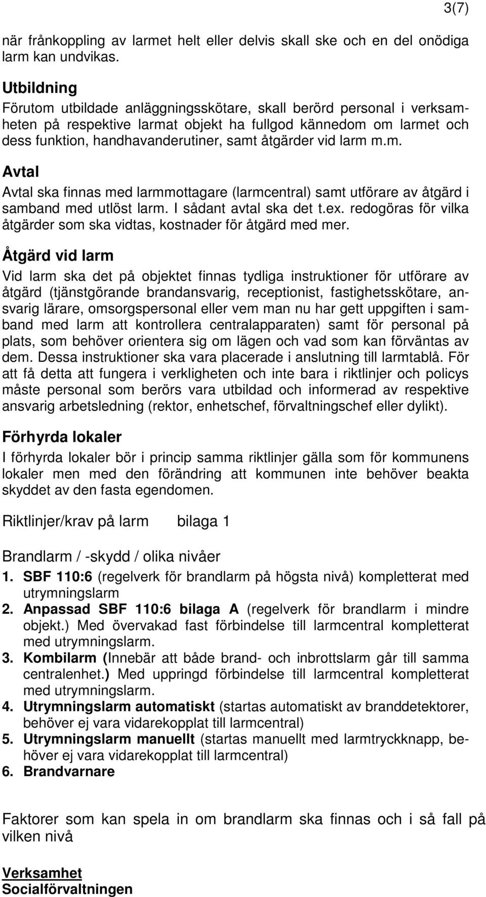 vid larm m.m. Avtal Avtal ska finnas med larmmottagare (larmcentral) samt utförare av åtgärd i samband med utlöst larm. I sådant avtal ska det t.ex.