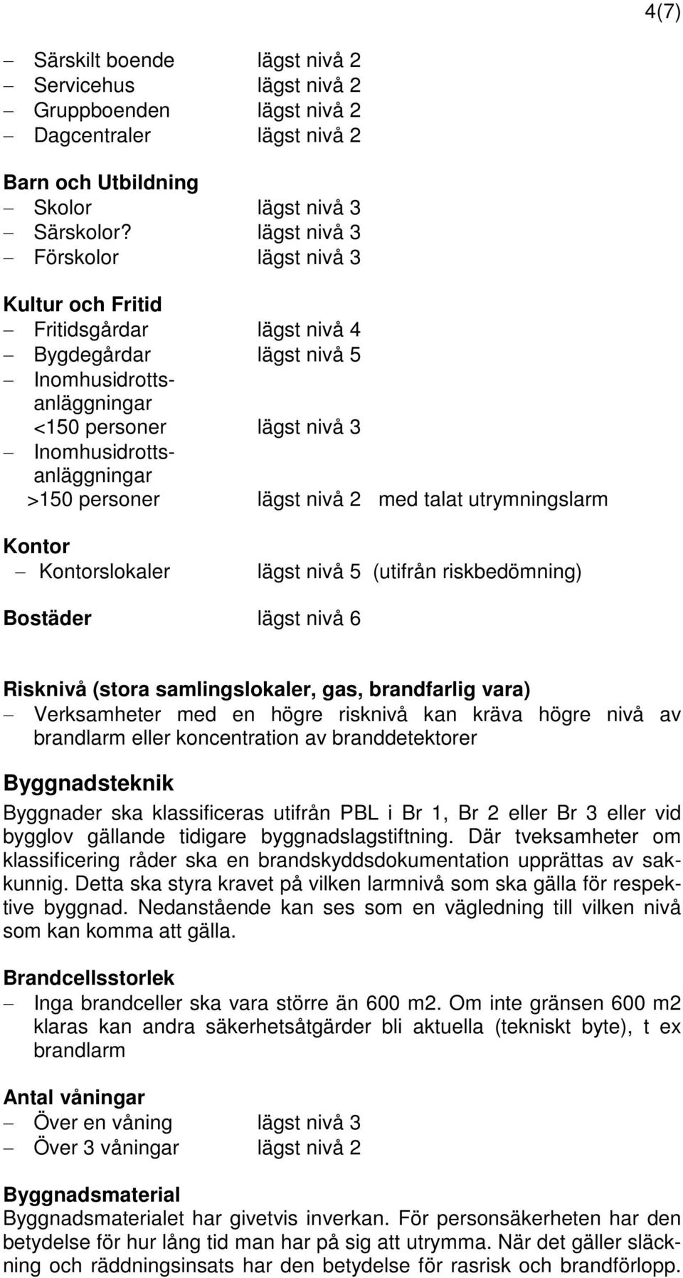 personer lägst nivå 2 med talat utrymningslarm Kontor Kontorslokaler lägst nivå 5 (utifrån riskbedömning) Bostäder lägst nivå 6 Risknivå (stora samlingslokaler, gas, brandfarlig vara) Verksamheter