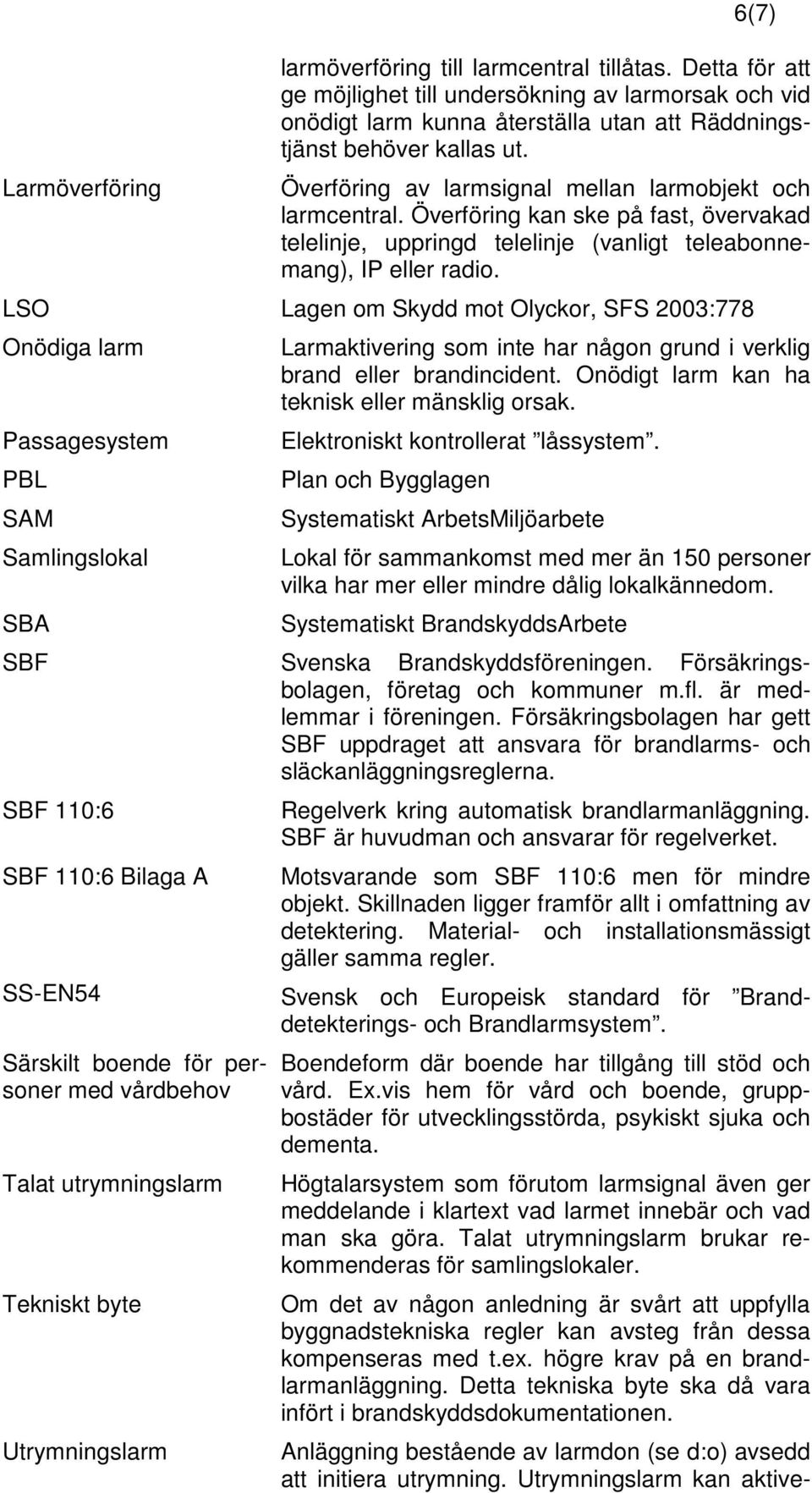 Överföring kan ske på fast, övervakad telelinje, uppringd telelinje (vanligt teleabonnemang), IP eller radio.