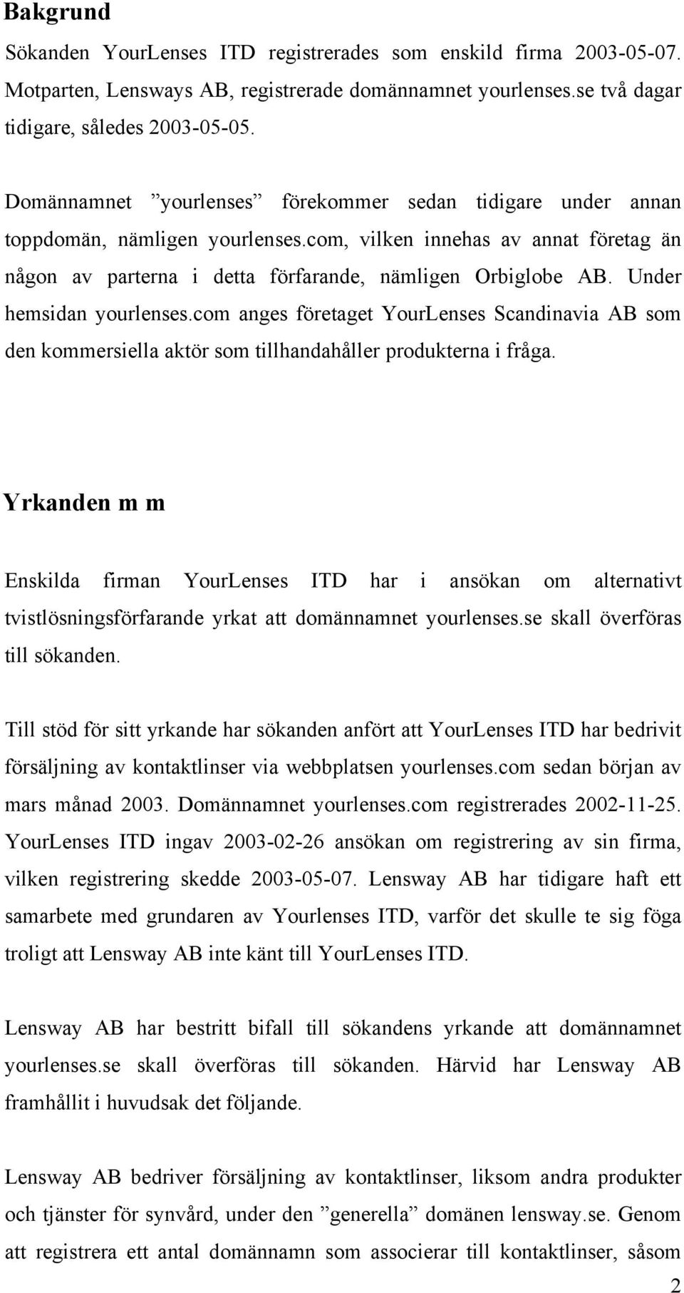 Under hemsidan yourlenses.com anges företaget YourLenses Scandinavia AB som den kommersiella aktör som tillhandahåller produkterna i fråga.