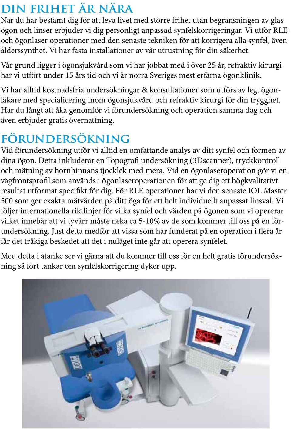 Vår grund ligger i ögonsjukvård som vi har jobbat med i över 25 år, refraktiv kirurgi har vi utfört under 15 års tid och vi är norra Sveriges mest erfarna ögonklinik.