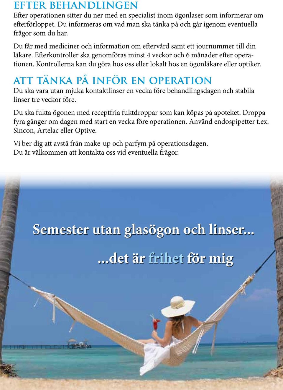 Kontrollerna kan du göra hos oss eller lokalt hos en ögonläkare eller optiker.
