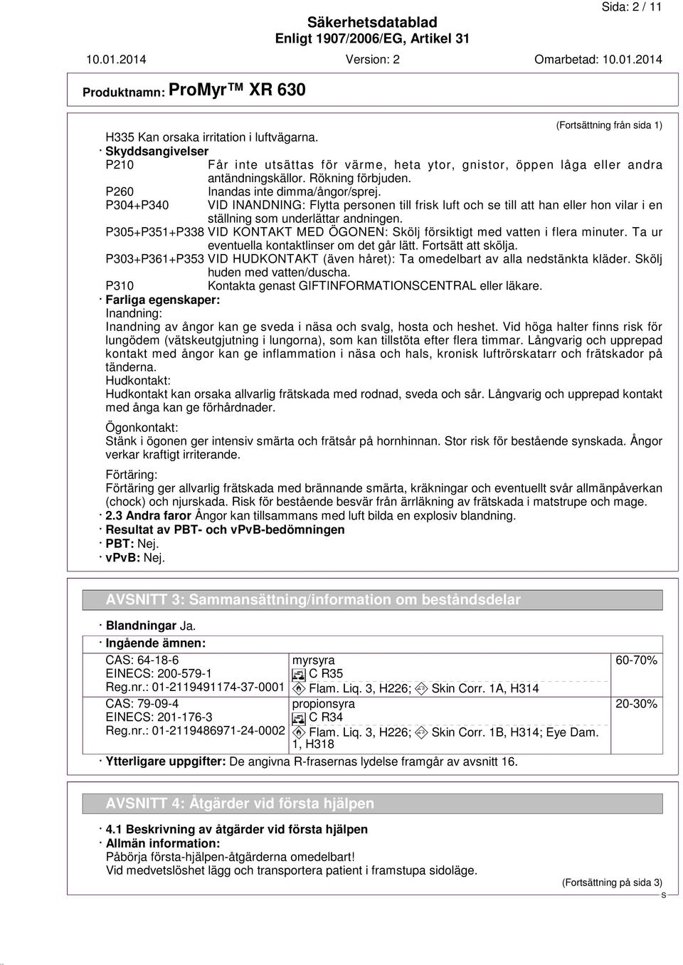 P304+P340 VID INANDNING: Flytta personen till frisk luft och se till att han eller hon vilar i en ställning som underlättar andningen.