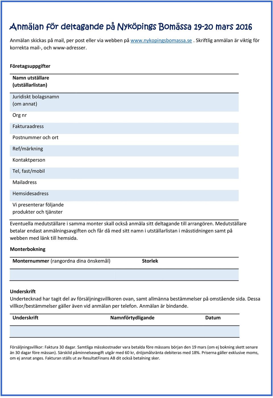 Företagsuppgifter Namn utställare (utställarlistan) Juridiskt bolagsnamn (om annat) Org nr Fakturaadress Postnummer och ort Ref/märkning Kontaktperson Tel, fast/mobil Mailadress Hemsidesadress Vi