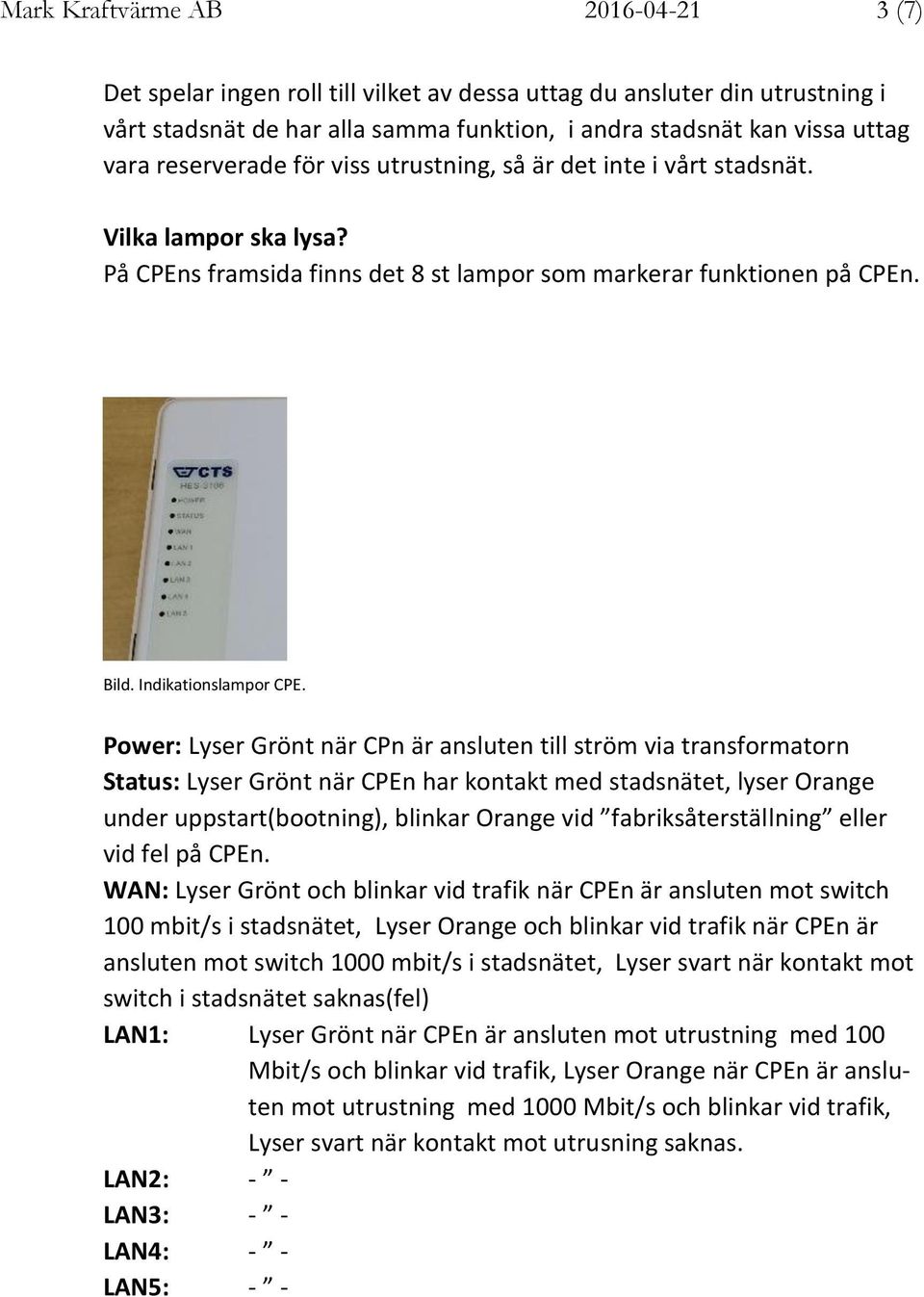 Power: Lyser Grönt när CPn är ansluten till ström via transformatorn Status: Lyser Grönt när har kontakt med stadsnätet, lyser Orange under uppstart(bootning), blinkar Orange vid fabriksåterställning