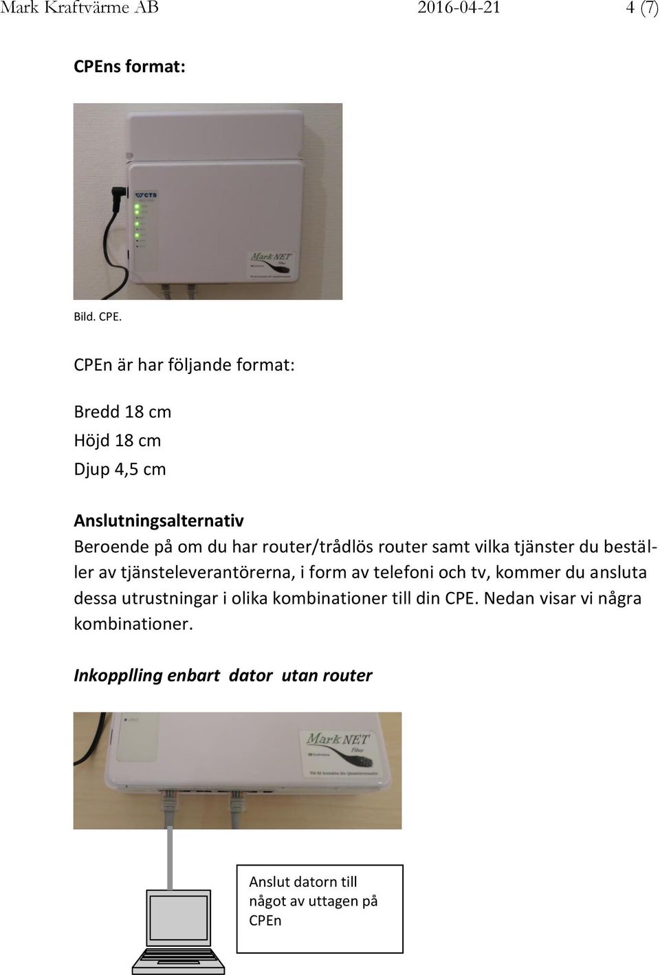 router/trådlös router samt vilka tjänster du beställer av tjänsteleverantörerna, i form av telefoni och tv,