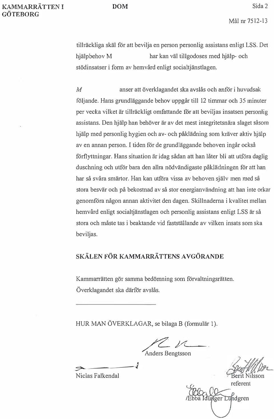 Hans grundläggande behov uppgår till 12 timmar och 35 minuter per vecka vilket är tillräckligt omfattande för att beviljas insatsen personlig assistans.