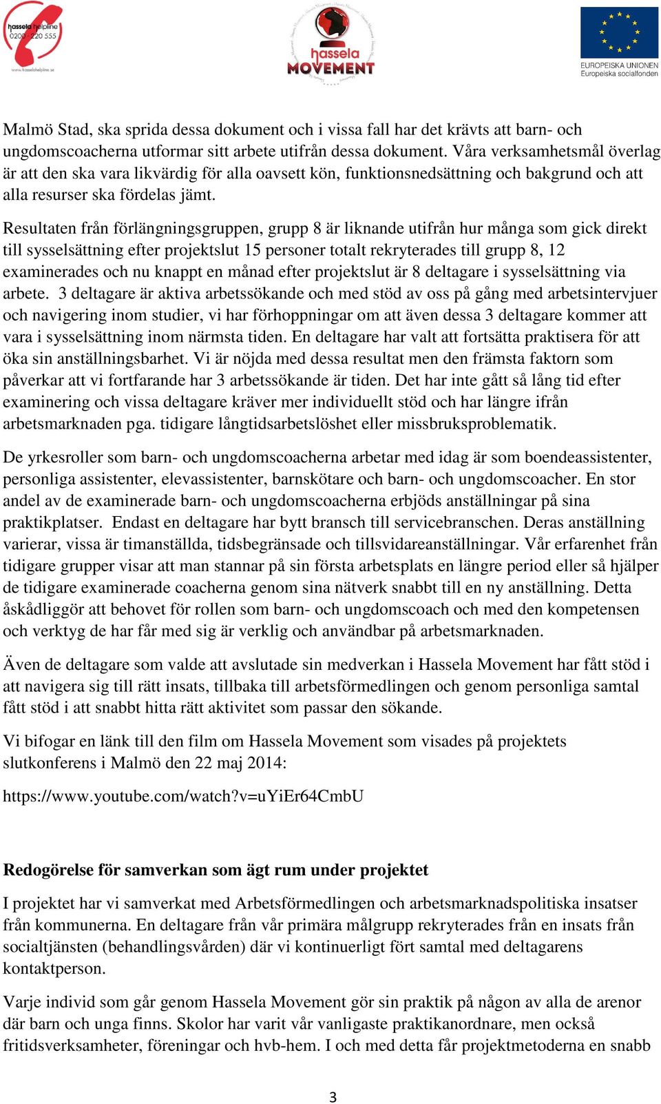 Resultaten från förlängningsgruppen, grupp 8 är liknande utifrån hur många som gick direkt till sysselsättning efter projektslut 15 personer totalt rekryterades till grupp 8, 12 examinerades och nu
