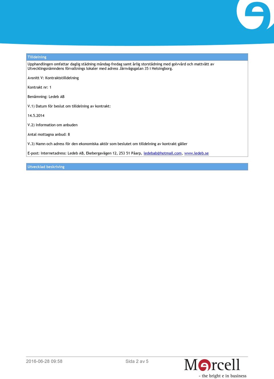 1) Datum för beslut om tilldelning av kontrakt: 14.5.2014 V.2) Information om anbuden Antal mottagna anbud: 8 V.