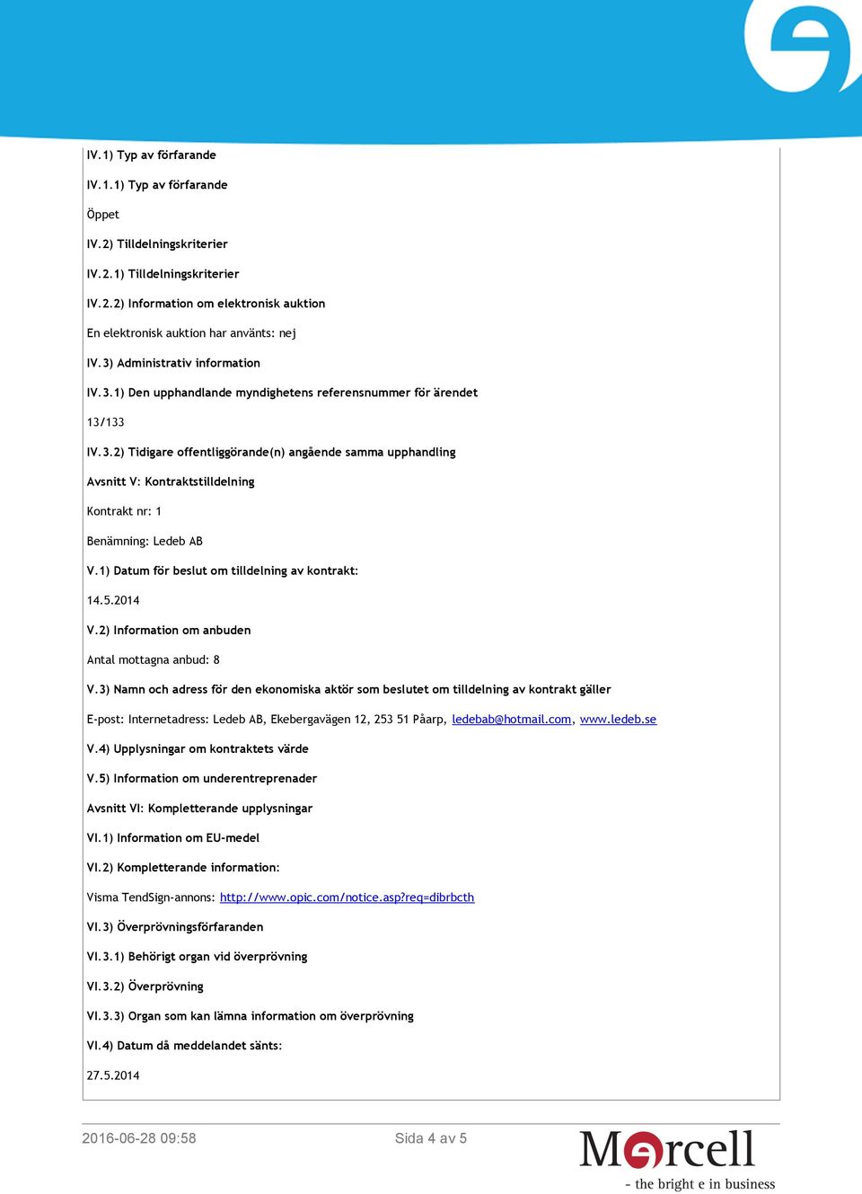 1) Datum för beslut om tilldelning av kontrakt: 14.5.2014 V.2) Information om anbuden Antal mottagna anbud: 8 V.