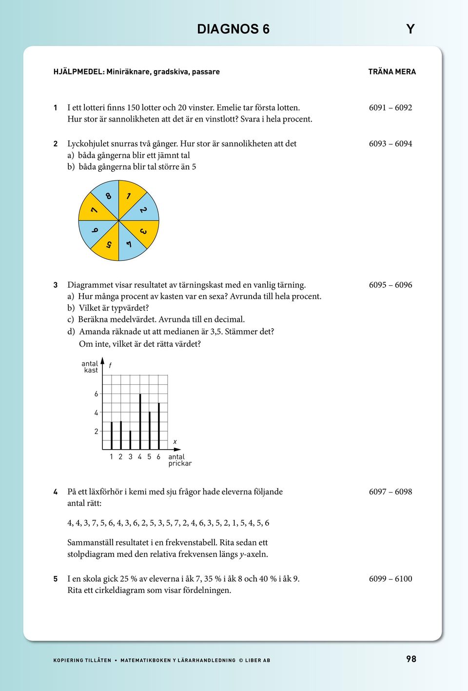 Hur stor är sannolikheten att det 609 609 a) båda gångerna blir ett jämnt tal b) båda gångerna blir tal större än 1 7 6 Diagrammet visar resultatet av tärningskast med en vanlig tärning.