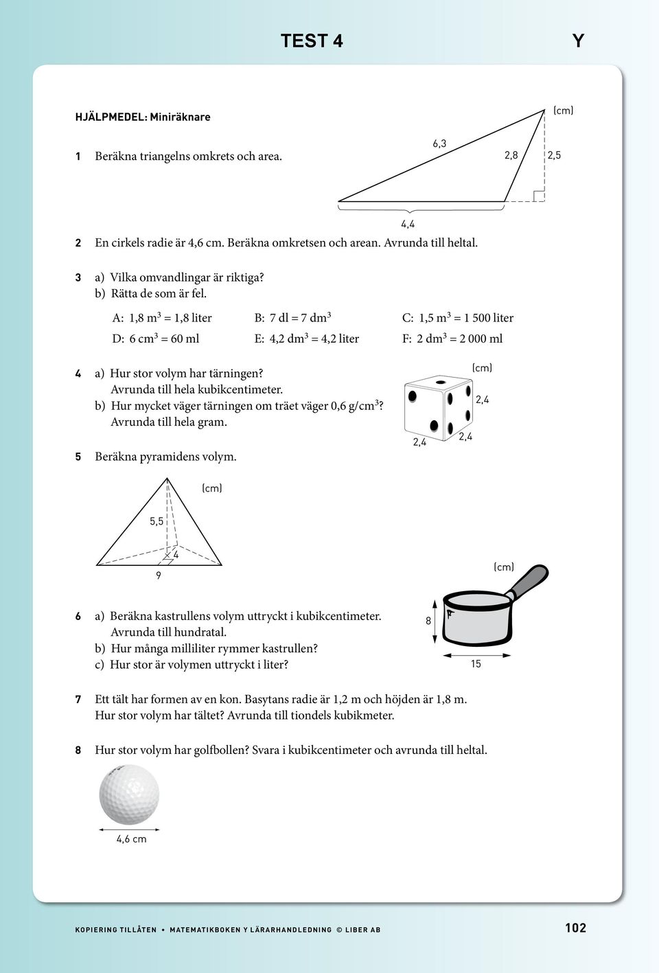 b) Hur mycket väger tärningen om träet väger 0,6 g/cm? Avrunda till hela gram. Beräkna pyramidens volym.,,,, 9 6 a) Beräkna kastrullens volym uttryckt i kubikcentimeter. Avrunda till hundratal.