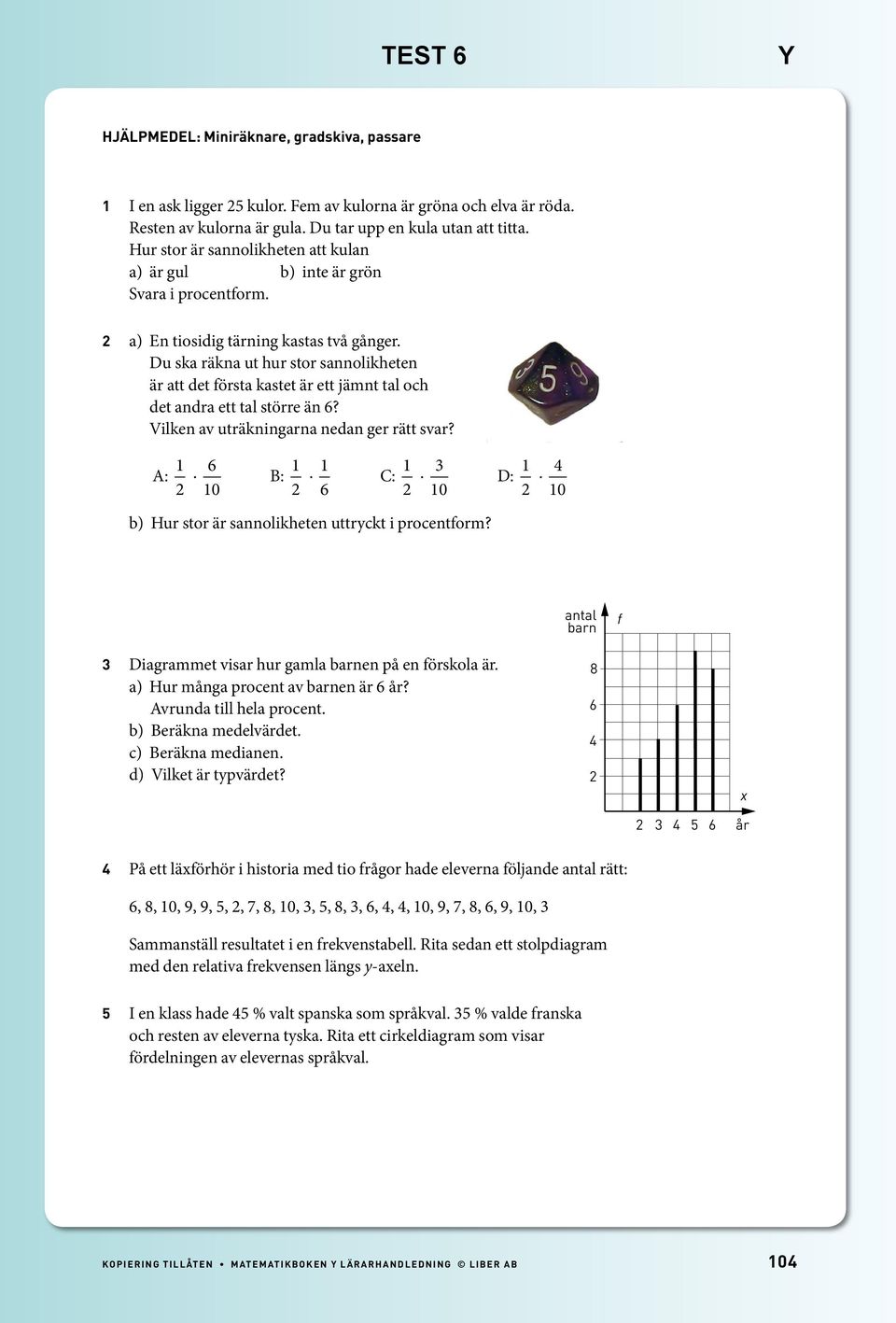 Du ska räkna ut hur stor sannolikheten är att det första kastet är ett jämnt tal och det andra ett tal större än 6? Vilken av uträkningarna nedan ger rätt svar?