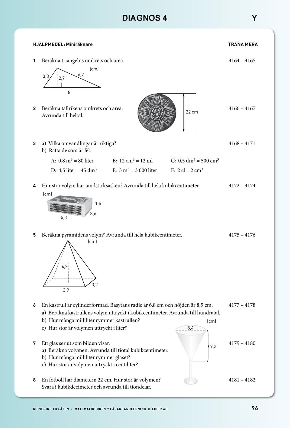 17 17 1,,,6 Beräkna pyramidens volym? Avrunda till hela kubikcentimeter. 17 176,,9, 6 En kastrull är cylinderformad. Basytans radie är 6, cm och höjden är, cm.