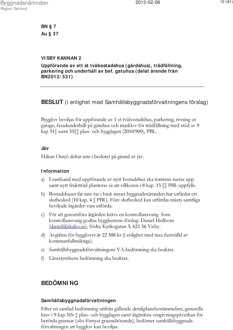 fasadunderhåll på gatuhus och marklov för trädfällning med stöd av 9 kap 31 samt 35 plan- och bygglagen (2010:900), PBL. Jäv Håkan Onsjö deltar inte i beslutet på grund av jäv.