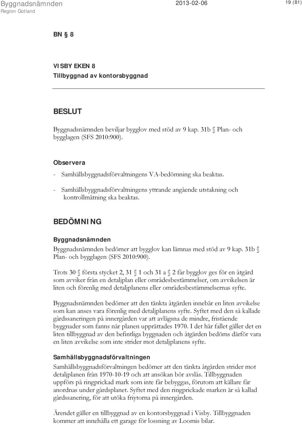 BEDÖMNING Byggnadsnämnden Byggnadsnämnden bedömer att bygglov kan lämnas med stöd av 9 kap. 31b Plan- och bygglagen (SFS 2010:900).